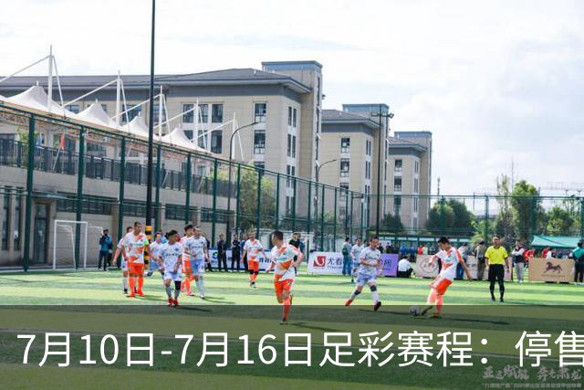7月10日-7月16日足彩赛程：停售1期 巴甲美职开战